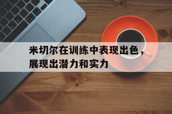 米切尔在训练中表现出色，展现出潜力和实力