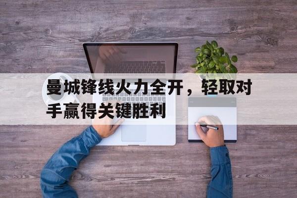 曼城锋线火力全开，轻取对手赢得关键胜利