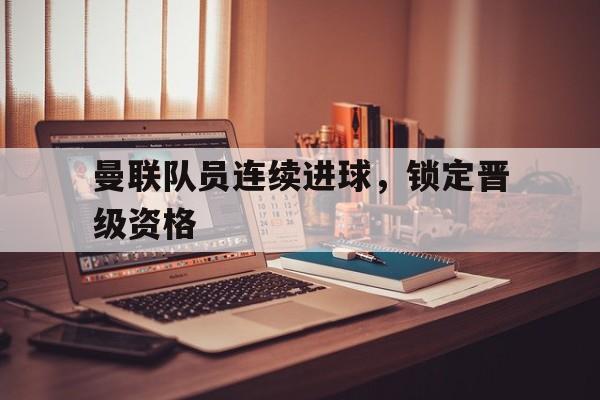 曼联队员连续进球，锁定晋级资格
